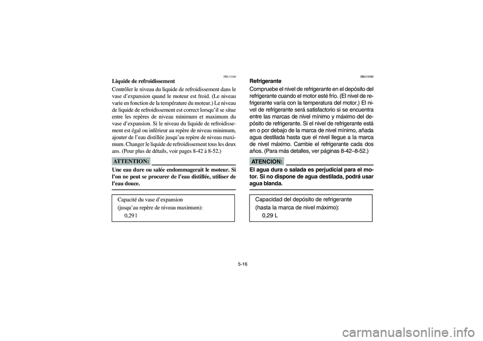 YAMAHA YFZ450 2005  Manuale de Empleo (in Spanish) 5-16
FBU13160
Liquide de refroidissement
Contrôler le niveau du liquide de refroidissement dans le
vase d’expansion quand le moteur est froid. (Le niveau
varie en fonction de la température du mot