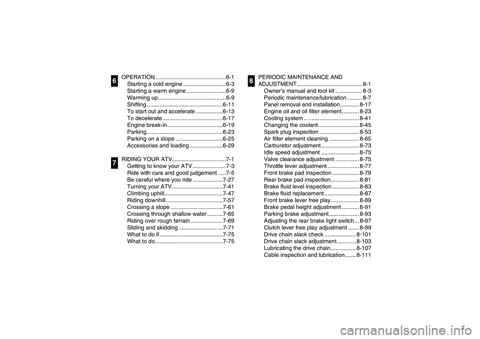 YAMAHA YFZ450 2005  Owners Manual OPERATION ............................................6-1
Starting a cold engine ...........................6-3
Starting a warm engine .........................6-9
Warming up..........................