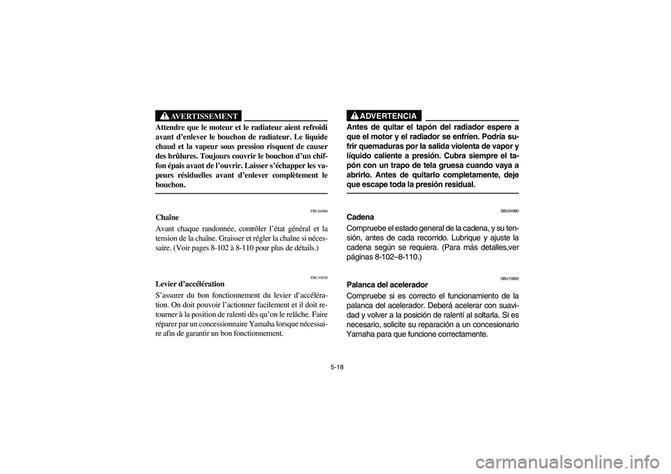 YAMAHA YFZ450 2005  Owners Manual 5-18
AVERTISSEMENT
_ Attendre que le moteur et le radiateur aient refroidi
avant d’enlever le bouchon de radiateur. Le liquide
chaud et la vapeur sous pression risquent de causer
des brûlures. Touj