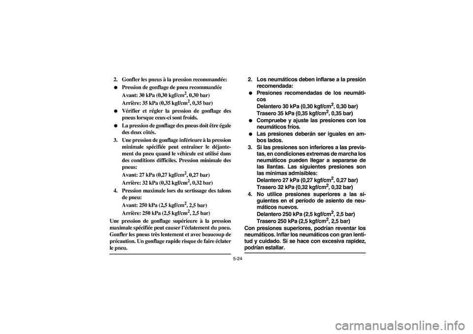 YAMAHA YFZ450 2005  Owners Manual 5-24
2. Gonfler les pneus à la pression recommandée:
Pression de gonflage de pneu recommandée
Avant: 30 kPa (0,30 kgf/cm
2, 0,30 bar)
Arrière: 35 kPa (0,35 kgf/cm2, 0,35 bar)

Vérifier et régl