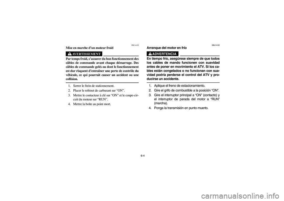 YAMAHA YFZ450 2005  Owners Manual 6-4
FBU14120
Mise en marche d’un moteur froid
AVERTISSEMENT
_ Par temps froid, s’assurer du bon fonctionnement des
câbles de commande avant chaque démarrage. Des
câbles de commande gelés ou do