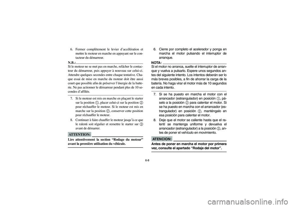 YAMAHA YFZ450 2005  Owners Manual 6-8
6. Fermer complètement le levier d’accélération et
mettre le moteur en marche en appuyant sur le con-
tacteur du démarreur.N.B.:_ Si le moteur ne se met pas en marche, relâcher le contac-
t