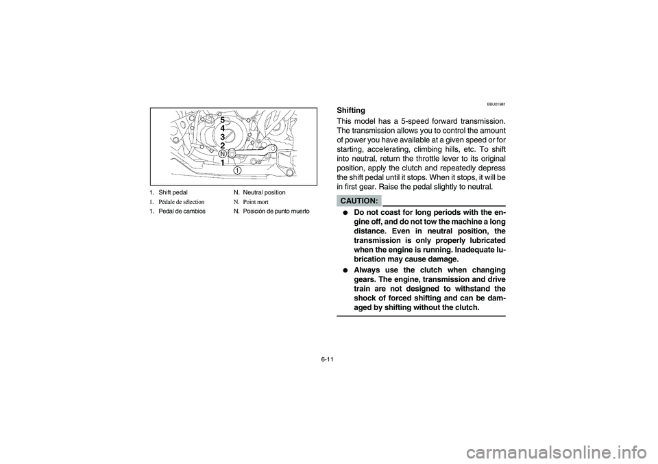 YAMAHA YFZ450 2005  Notices Demploi (in French) 6-11 1. Shift pedal N. Neutral position
1. Pédale de sélection N. Point mort
1. Pedal de cambios N. Posición de punto muerto
EBU01981
Shifting
This model has a 5-speed forward transmission.
The tra