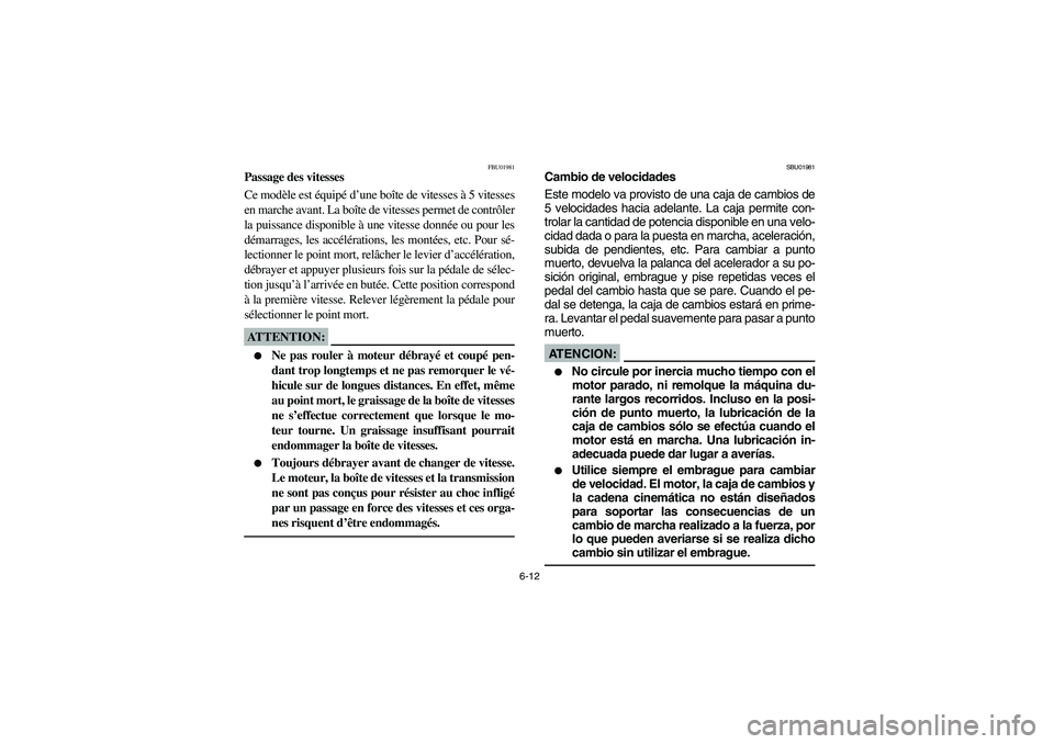 YAMAHA YFZ450 2005  Manuale de Empleo (in Spanish) 6-12
FBU01981
Passage des vitesses
Ce modèle est équipé d’une boîte de vitesses à 5 vitesses
en marche avant. La boîte de vitesses permet de contrôler
la puissance disponible à une vitesse d