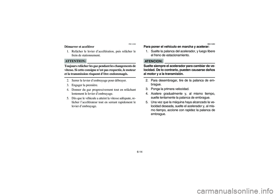 YAMAHA YFZ450 2005 Owners Manual 6-14
FBU14260
Démarrer et accélérer
1. Relâcher le levier d’accélération, puis relâcher le
frein de stationnement.ATTENTION:_ Toujours relâcher les gaz pendant les changements de
vitesse. Si YAMAHA YFZ450 2005 Owners Manual 6-14
FBU14260
Démarrer et accélérer
1. Relâcher le levier d’accélération, puis relâcher le
frein de stationnement.ATTENTION:_ Toujours relâcher les gaz pendant les changements de
vitesse. Si