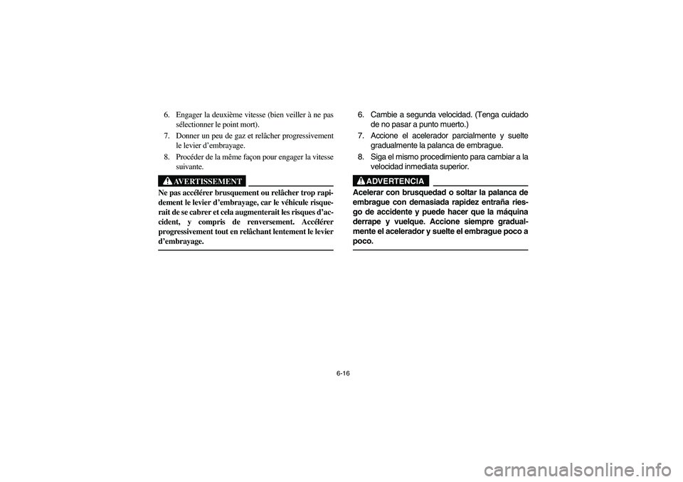 YAMAHA YFZ450 2005 Owners Manual 6-16
6. Engager la deuxième vitesse (bien veiller à ne pas
sélectionner le point mort).
7. Donner un peu de gaz et relâcher progressivement
le levier d’embrayage.
8. Procéder de la même façon YAMAHA YFZ450 2005 Owners Manual 6-16
6. Engager la deuxième vitesse (bien veiller à ne pas
sélectionner le point mort).
7. Donner un peu de gaz et relâcher progressivement
le levier d’embrayage.
8. Procéder de la même façon
