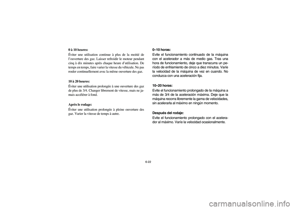 YAMAHA YFZ450 2005 Owners Manual 6-22
0 à 10 heures:
Éviter une utilisation continue à plus de la moitié de
l’ouverture des gaz. Laisser refroidir le moteur pendant
cinq à dix minutes après chaque heure d’utilisation. De
t YAMAHA YFZ450 2005 Owners Manual 6-22
0 à 10 heures:
Éviter une utilisation continue à plus de la moitié de
l’ouverture des gaz. Laisser refroidir le moteur pendant
cinq à dix minutes après chaque heure d’utilisation. De
t