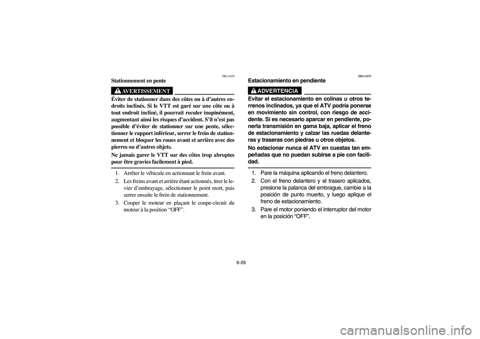 YAMAHA YFZ450 2005 Owners Manual 6-26
FBU14270
Stationnement en pente
AVERTISSEMENT
_ Éviter de stationner dans des côtes ou à d’autres en-
droits inclinés. Si le VTT est garé sur une côte ou à
tout endroit incliné, il pour YAMAHA YFZ450 2005 Owners Manual 6-26
FBU14270
Stationnement en pente
AVERTISSEMENT
_ Éviter de stationner dans des côtes ou à d’autres en-
droits inclinés. Si le VTT est garé sur une côte ou à
tout endroit incliné, il pour