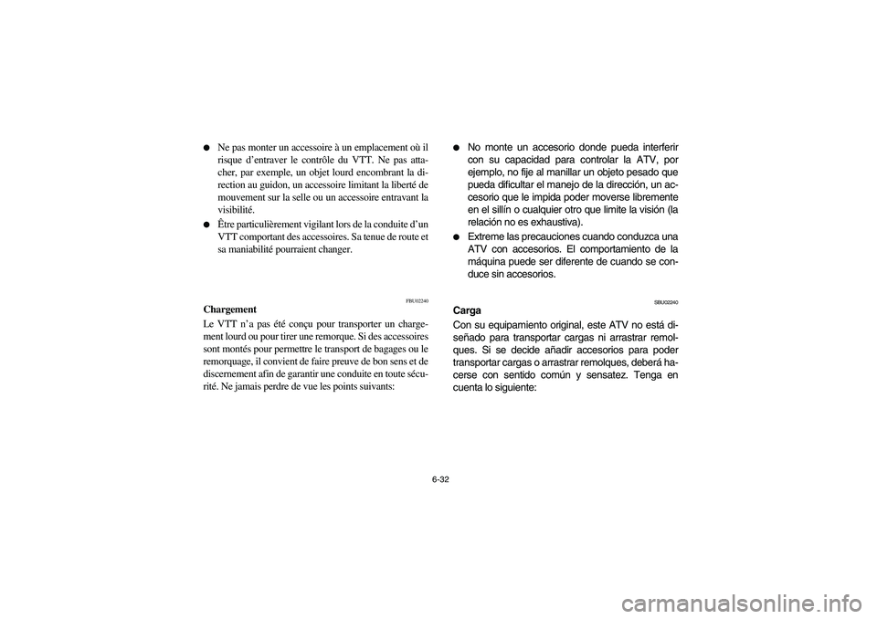 YAMAHA YFZ450 2005  Owners Manual 6-32 
Ne pas monter un accessoire à un emplacement où il
risque d’entraver le contrôle du VTT. Ne pas atta-
cher, par exemple, un objet lourd encombrant la di-
rection au guidon, un accessoire l