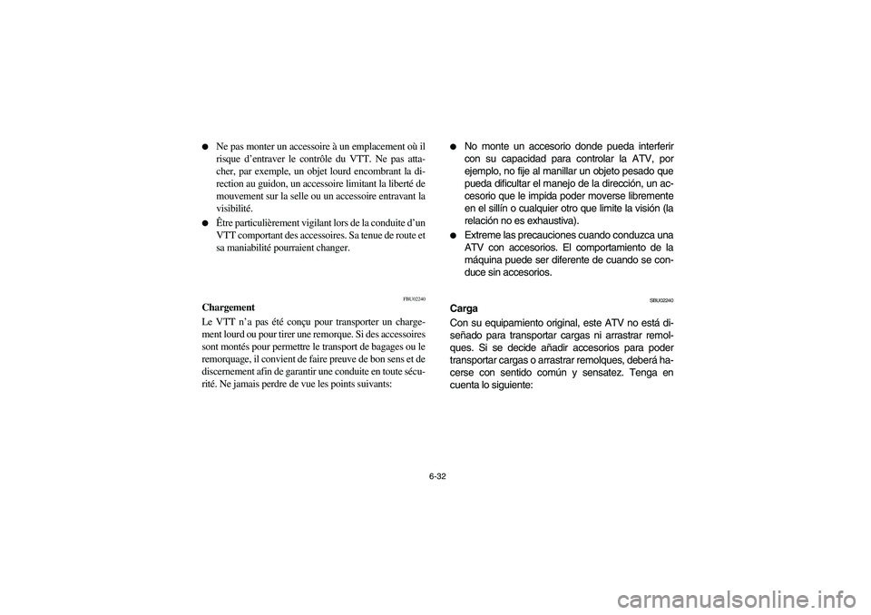 YAMAHA YFZ450 2005  Manuale de Empleo (in Spanish) 6-32 
Ne pas monter un accessoire à un emplacement où il
risque d’entraver le contrôle du VTT. Ne pas atta-
cher, par exemple, un objet lourd encombrant la di-
rection au guidon, un accessoire l