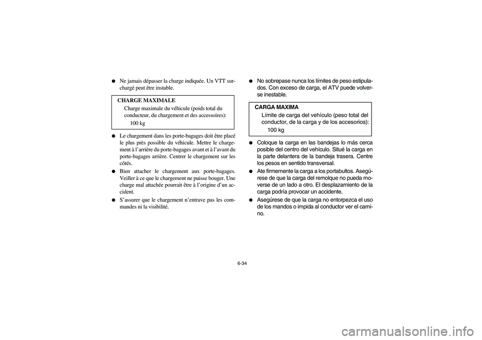 YAMAHA YFZ450 2005  Owners Manual 6-34 
Ne jamais dépasser la charge indiquée. Un VTT sur-
chargé peut être instable.

Le chargement dans les porte-bagages doit être placé
le plus près possible du véhicule. Mettre le charge-