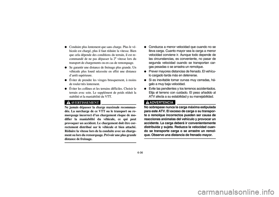 YAMAHA YFZ450 2005  Owners Manual 6-36 
Conduire plus lentement que sans charge. Plus le vé-
hicule est chargé, plus il faut réduire la vitesse. Bien
que cela dépende des conditions du terrain, il est re-
commandé de ne pas dép