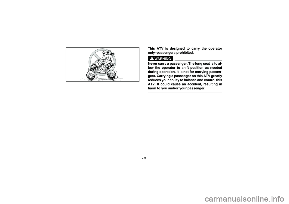 YAMAHA YFZ450 2005 Owners Manual 7-9
This ATV is designed to carry the operator
only–passengers prohibited.
WARNING
_ Never carry a passenger. The long seat is to al-
low the operator to shift position as needed
during operation. I YAMAHA YFZ450 2005 Owners Manual 7-9
This ATV is designed to carry the operator
only–passengers prohibited.
WARNING
_ Never carry a passenger. The long seat is to al-
low the operator to shift position as needed
during operation. I