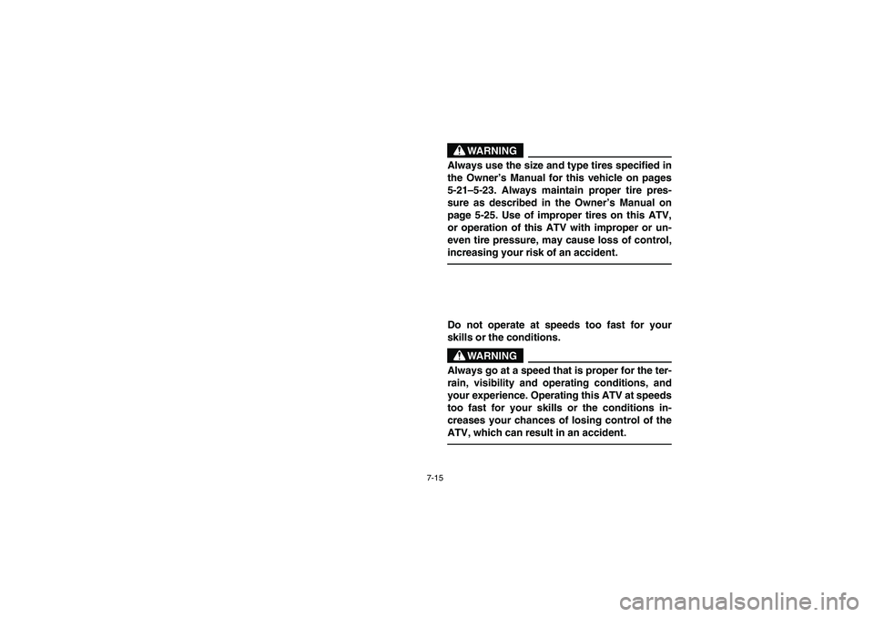 YAMAHA YFZ450 2005  Owners Manual 7-15
WARNING
_ Always use the size and type tires specified in
the Owner’s Manual for this vehicle on pages
5-21–5-23. Always maintain proper tire pres-
sure as described in the Owner’s Manual o