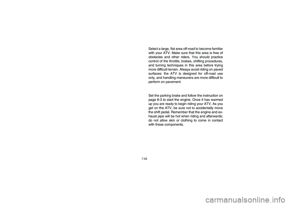 YAMAHA YFZ450 2005  Notices Demploi (in French) 7-35
Select a large, flat area off-road to become familiar
with your ATV. Make sure that this area is free of
obstacles and other riders. You should practice
control of the throttle, brakes, shifting 