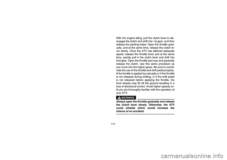 YAMAHA YFZ450 2005 Owners Manual 7-37
With the engine idling, pull the clutch lever to dis-
engage the clutch and shift into 1st gear, and then
release the parking brake. Open the throttle grad-
ually, and at the same time, release t YAMAHA YFZ450 2005 Owners Manual 7-37
With the engine idling, pull the clutch lever to dis-
engage the clutch and shift into 1st gear, and then
release the parking brake. Open the throttle grad-
ually, and at the same time, release t