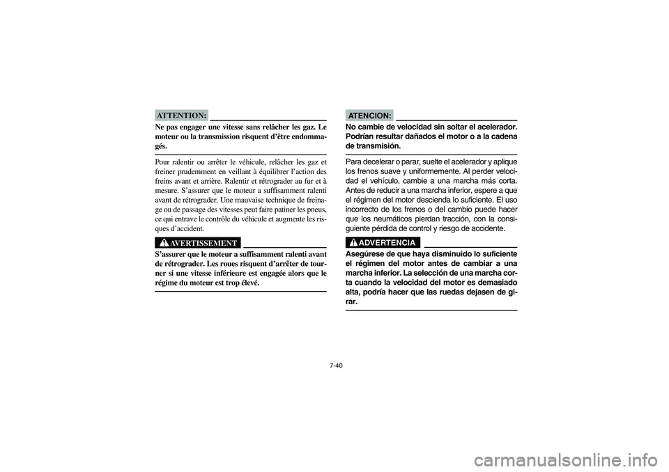 YAMAHA YFZ450 2005 Owners Manual 7-40
ATTENTION:_ Ne pas engager une vitesse sans relâcher les gaz. Le
moteur ou la transmission risquent d’être endomma-
gés. _Pour ralentir ou arrêter le véhicule, relâcher les gaz et
freiner YAMAHA YFZ450 2005 Owners Manual 7-40
ATTENTION:_ Ne pas engager une vitesse sans relâcher les gaz. Le
moteur ou la transmission risquent d’être endomma-
gés. _Pour ralentir ou arrêter le véhicule, relâcher les gaz et
freiner