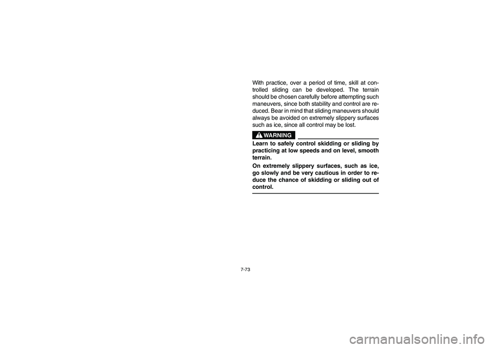 YAMAHA YFZ450 2005 Owners Manual 7-73
With practice, over a period of time, skill at con-
trolled sliding can be developed. The terrain
should be chosen carefully before attempting such
maneuvers, since both stability and control are YAMAHA YFZ450 2005 Owners Manual 7-73
With practice, over a period of time, skill at con-
trolled sliding can be developed. The terrain
should be chosen carefully before attempting such
maneuvers, since both stability and control are