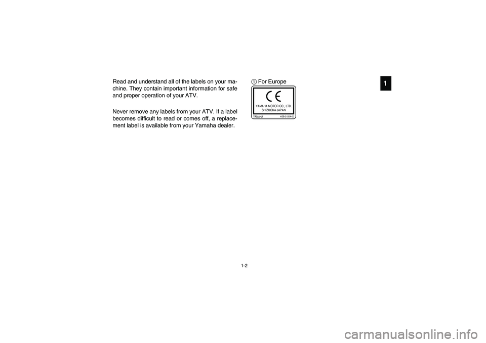 YAMAHA YFZ450 2005 Owners Manual 1-2
1
Read and understand all of the labels on your ma-
chine. They contain important information for safe
and proper operation of your ATV.
Never remove any labels from your ATV. If a label
becomes d YAMAHA YFZ450 2005 Owners Manual 1-2
1
Read and understand all of the labels on your ma-
chine. They contain important information for safe
and proper operation of your ATV.
Never remove any labels from your ATV. If a label
becomes d