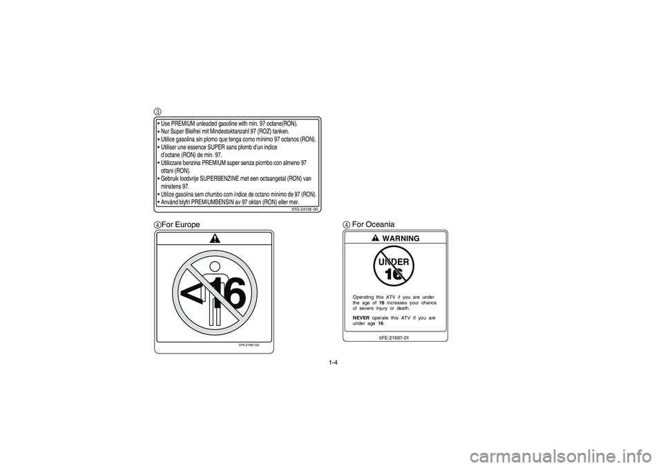 YAMAHA YFZ450 2005 Owners Manual 1-4
3
4For Europe4For Oceania
Use PREMIUM unleaded gasoline with min. 97 octane(RON).
Nur Super Bleifrei mit Mindestoktanzahl 97 (ROZ) tanken.
Utilice gasolina sin plomo que tenga como YAMAHA YFZ450 2005 Owners Manual 1-4
3
4For Europe4For Oceania
Use PREMIUM unleaded gasoline with min. 97 octane(RON).
Nur Super Bleifrei mit Mindestoktanzahl 97 (ROZ) tanken.
Utilice gasolina sin plomo que tenga como