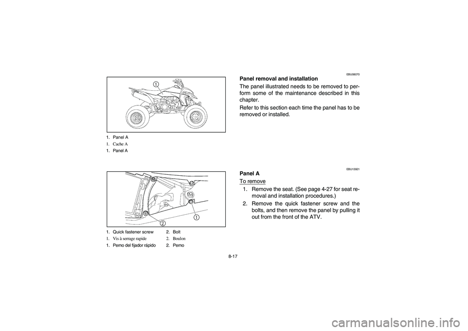 YAMAHA YFZ450 2005  Owners Manual 8-17 1. Panel A
1. Cache A
1. Panel A
1. Quick fastener screw 2. Bolt
1. Vis à serrage rapide 2. Boulon
1. Perno del fijador rápido 2. Perno
EBU08070
Panel removal and installation
The panel illustr