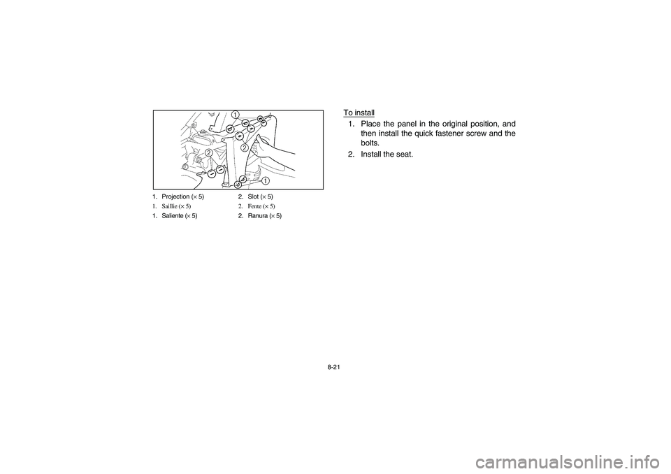 YAMAHA YFZ450 2005  Owners Manual 8-21 1. Projection (× 5) 2. Slot (× 5)
1. Saillie (× 5) 2. Fente (× 5)
1. Saliente (× 5) 2. Ranura (× 5)
To install1. Place the panel in the original position, and
then install the quick fastene