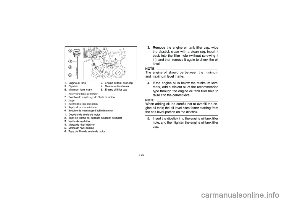 YAMAHA YFZ450 2005 Owners Manual 8-25 1. Engine oil tank 2. Engine oil tank filler cap
3. Dipstick 4. Maximum level mark
5. Minimum level mark 6. Engine oil filler cap
1. Réservoir d’huile de moteur
2. Bouchon de remplissage de lâ YAMAHA YFZ450 2005 Owners Manual 8-25 1. Engine oil tank 2. Engine oil tank filler cap
3. Dipstick 4. Maximum level mark
5. Minimum level mark 6. Engine oil filler cap
1. Réservoir d’huile de moteur
2. Bouchon de remplissage de lâ