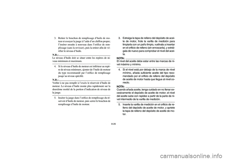 YAMAHA YFZ450 2005 Owners Manual 8-26
3. Retirer le bouchon de remplissage d’huile de mo-
teur et essuyer la jauge à l’aide d’un chiffon propre;
l’insérer ensuite à nouveau dans l’orifice de rem-
plissage (sans la reviss YAMAHA YFZ450 2005 Owners Manual 8-26
3. Retirer le bouchon de remplissage d’huile de mo-
teur et essuyer la jauge à l’aide d’un chiffon propre;
l’insérer ensuite à nouveau dans l’orifice de rem-
plissage (sans la reviss