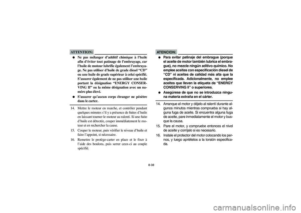 YAMAHA YFZ450 2005  Owners Manual 8-38
ATTENTION:_ 
Ne pas mélanger d’additif chimique à l’huile
afin d’éviter tout patinage de l’embrayage, car
l’huile de moteur lubrifie également l’embraya-
ge. Ne pas utiliser d’