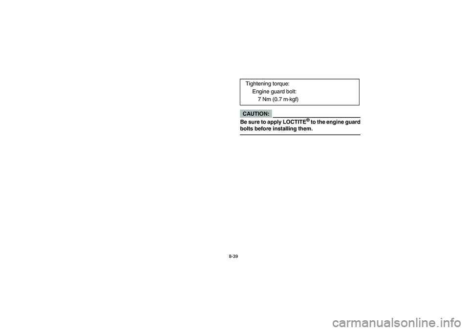 YAMAHA YFZ450 2005  Owners Manual 8-39
CAUTION:_ Be sure to apply LOCTITE
® to the engine guard
bolts before installing them. 
_ 
Tightening torque:
Engine guard bolt:
7 Nm (0.7 m·kgf)
U5TG61.book  Page 39  Friday, April 2, 2004  11