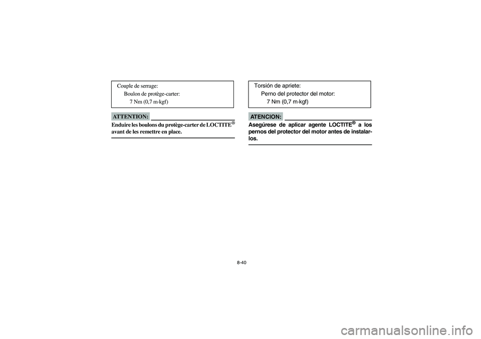 YAMAHA YFZ450 2005  Owners Manual 8-40
ATTENTION:_ Enduire les boulons du protège-carter de LOCTITE
®
avant de les remettre en place. _ 
Couple de serrage:
Boulon de protège-carter:
7 Nm (0,7 m·kgf)
AT E N C I O N :_ Asegúrese de