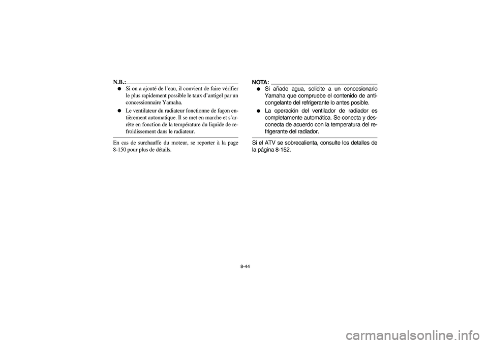 YAMAHA YFZ450 2005  Owners Manual 8-44
N.B.:_ 
Si on a ajouté de l’eau, il convient de faire vérifier
le plus rapidement possible le taux d’antigel par un
concessionnaire Yamaha. 

Le ventilateur du radiateur fonctionne de fa