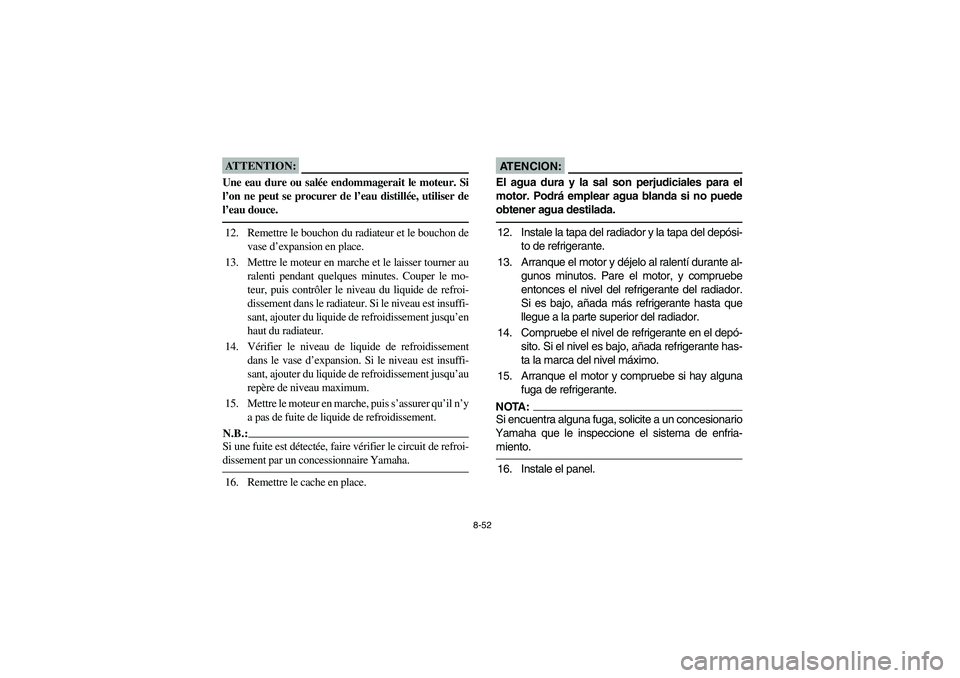 YAMAHA YFZ450 2005  Owners Manual 8-52
ATTENTION:_ Une eau dure ou salée endommagerait le moteur. Si
l’on ne peut se procurer de l’eau distillée, utiliser de
l’eau douce. _12. Remettre le bouchon du radiateur et le bouchon de
