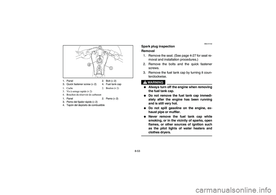 YAMAHA YFZ450 2005  Owners Manual 8-53 1. Panel 2. Bolt (× 2)
3. Quick fastener screw (× 2) 4. Fuel tank cap
1. Cache 2. Boulon (× 2)
3. Vis à serrage rapide (× 2)
4. Bouchon du réservoir de carburant
1. Panel 2. Perno (× 2)
3.