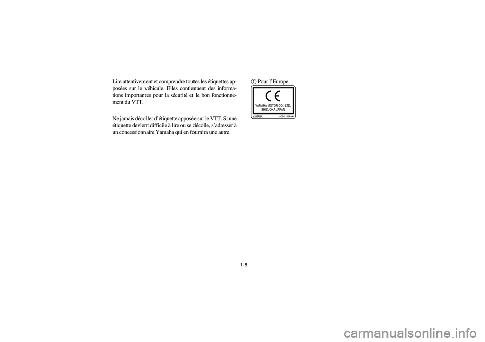 YAMAHA YFZ450 2005 Owners Guide 1-8
Lire attentivement et comprendre toutes les étiquettes ap-
posées sur le véhicule. Elles contiennent des informa-
tions importantes pour la sécurité et le bon fonctionne-
ment du VTT.
Ne jama