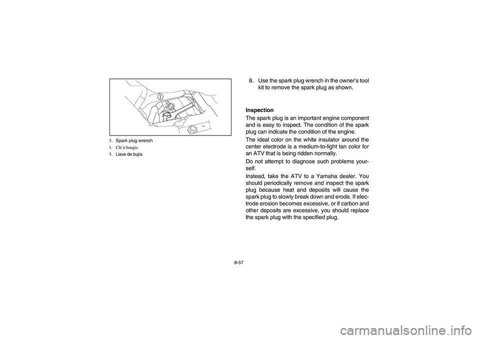 YAMAHA YFZ450 2005 Owners Manual 8-57 1. Spark plug wrench
1. Clé à bougie
1. Llave de bujía
8. Use the spark plug wrench in the owner’s tool
kit to remove the spark plug as shown.
Inspection
The spark plug is an important engin YAMAHA YFZ450 2005 Owners Manual 8-57 1. Spark plug wrench
1. Clé à bougie
1. Llave de bujía
8. Use the spark plug wrench in the owner’s tool
kit to remove the spark plug as shown.
Inspection
The spark plug is an important engin