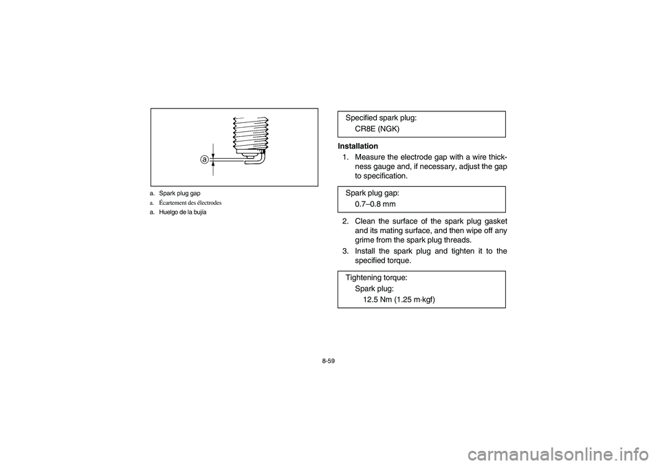 YAMAHA YFZ450 2005 Owners Manual 8-59 a. Spark plug gap
a.Écartement des électrodes
a. Huelgo de la bujía
Installation
1. Measure the electrode gap with a wire thick-
ness gauge and, if necessary, adjust the gap
to specification. YAMAHA YFZ450 2005 Owners Manual 8-59 a. Spark plug gap
a.Écartement des électrodes
a. Huelgo de la bujía
Installation
1. Measure the electrode gap with a wire thick-
ness gauge and, if necessary, adjust the gap
to specification.