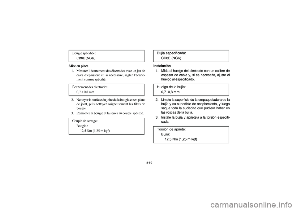 YAMAHA YFZ450 2005 Owners Manual 8-60
Mise en place
1. Mesurer l’écartement des électrodes avec un jeu de
cales d’épaisseur et, si nécessaire, régler l’écarte-
ment comme spécifié.
2. Nettoyer la surface du joint de la YAMAHA YFZ450 2005 Owners Manual 8-60
Mise en place
1. Mesurer l’écartement des électrodes avec un jeu de
cales d’épaisseur et, si nécessaire, régler l’écarte-
ment comme spécifié.
2. Nettoyer la surface du joint de la