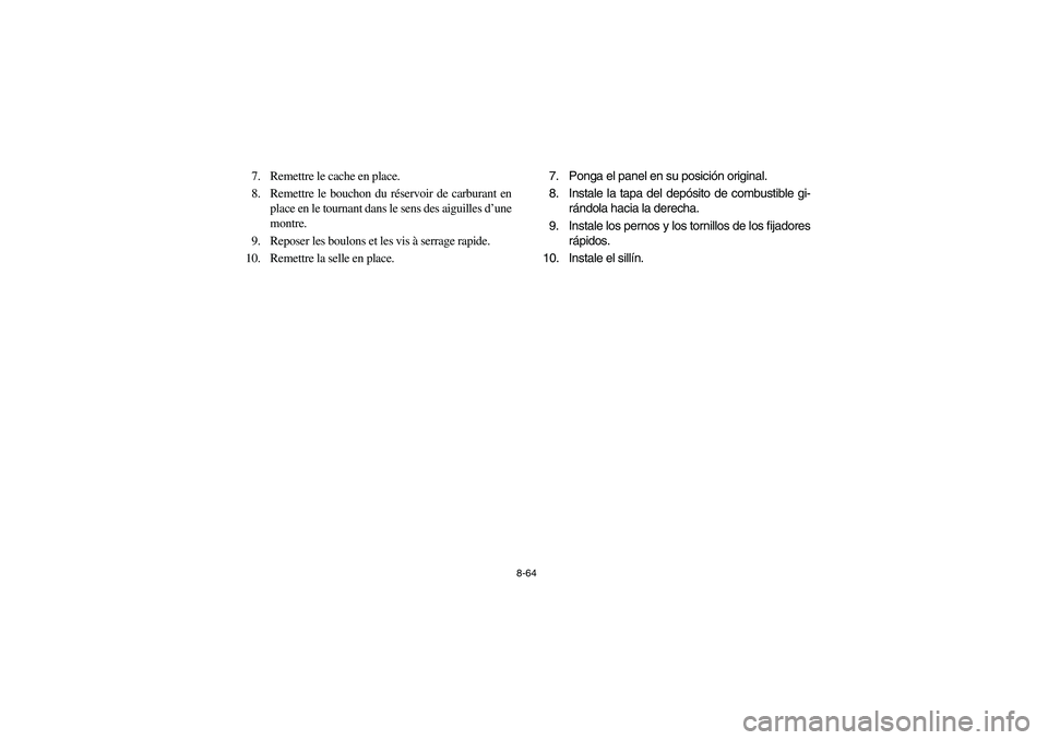 YAMAHA YFZ450 2005 Owners Manual 8-64
7. Remettre le cache en place.
8. Remettre le bouchon du réservoir de carburant en
place en le tournant dans le sens des aiguilles d’une
montre.
9. Reposer les boulons et les vis à serrage ra YAMAHA YFZ450 2005 Owners Manual 8-64
7. Remettre le cache en place.
8. Remettre le bouchon du réservoir de carburant en
place en le tournant dans le sens des aiguilles d’une
montre.
9. Reposer les boulons et les vis à serrage ra