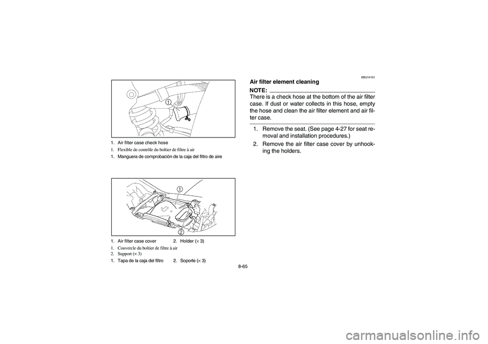 YAMAHA YFZ450 2005 Owners Manual 8-65 1. Air filter case check hose
1. Flexible de contrôle du boîtier de filtre à air
1. Manguera de comprobación de la caja del filtro de aire
1. Air filter case cover 2. Holder (× 3)
1. Couverc YAMAHA YFZ450 2005 Owners Manual 8-65 1. Air filter case check hose
1. Flexible de contrôle du boîtier de filtre à air
1. Manguera de comprobación de la caja del filtro de aire
1. Air filter case cover 2. Holder (× 3)
1. Couverc