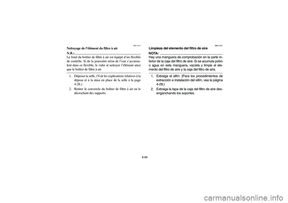 YAMAHA YFZ450 2005 Owners Manual 8-66
FBU14151
Nettoyage de l’élément du filtre à airN.B.:_ Le fond du boîtier de filtre à air est équipé d’un flexible
de contrôle. Si de la poussière et/ou de l’eau s’accumu-
lent da YAMAHA YFZ450 2005 Owners Manual 8-66
FBU14151
Nettoyage de l’élément du filtre à airN.B.:_ Le fond du boîtier de filtre à air est équipé d’un flexible
de contrôle. Si de la poussière et/ou de l’eau s’accumu-
lent da