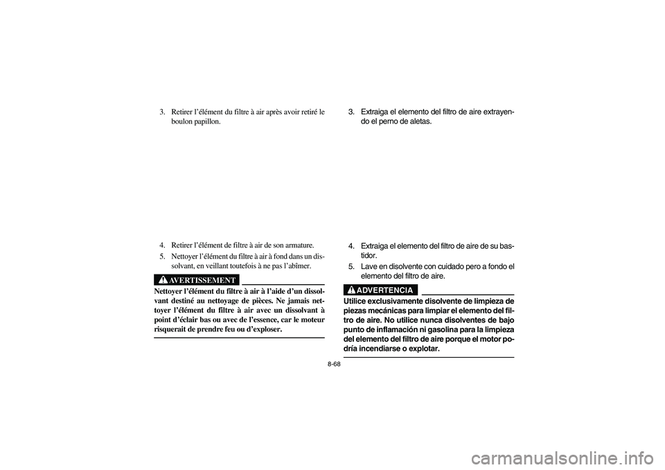 YAMAHA YFZ450 2005 Owners Manual 8-68
3. Retirer l’élément du filtre à air après avoir retiré le
boulon papillon.
4. Retirer l’élément de filtre à air de son armature.
5. Nettoyer l’élément du filtre à air à fond da YAMAHA YFZ450 2005 Owners Manual 8-68
3. Retirer l’élément du filtre à air après avoir retiré le
boulon papillon.
4. Retirer l’élément de filtre à air de son armature.
5. Nettoyer l’élément du filtre à air à fond da