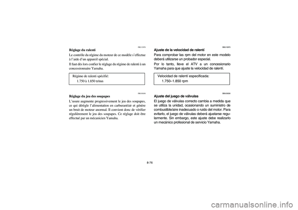 YAMAHA YFZ450 2005 Owners Manual 8-76
FBU13970
Réglage du ralenti
Le contrôle du régime du moteur de ce modèle s’effectue
à l’aide d’un appareil spécial.
Il faut dès lors confier le réglage du régime de ralenti à un
c YAMAHA YFZ450 2005 Owners Manual 8-76
FBU13970
Réglage du ralenti
Le contrôle du régime du moteur de ce modèle s’effectue
à l’aide d’un appareil spécial.
Il faut dès lors confier le réglage du régime de ralenti à un
c