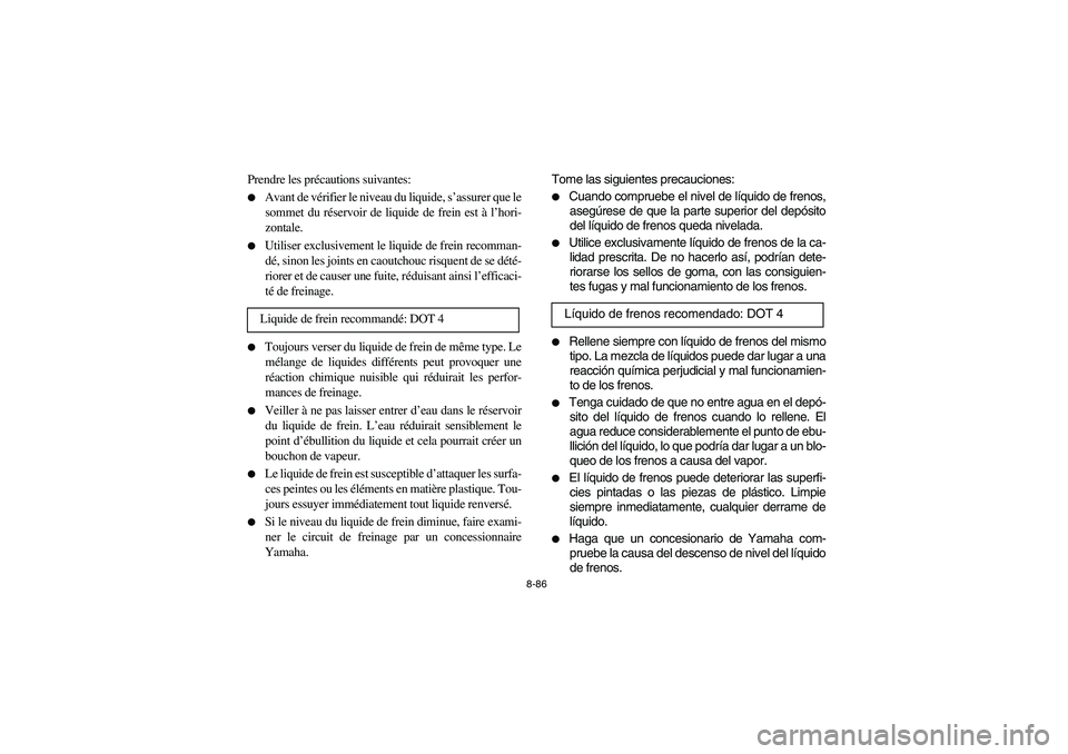 YAMAHA YFZ450 2005  Owners Manual 8-86
Prendre les précautions suivantes:
Avant de vérifier le niveau du liquide, s’assurer que le
sommet du réservoir de liquide de frein est à l’hori-
zontale.

Utiliser exclusivement le liq