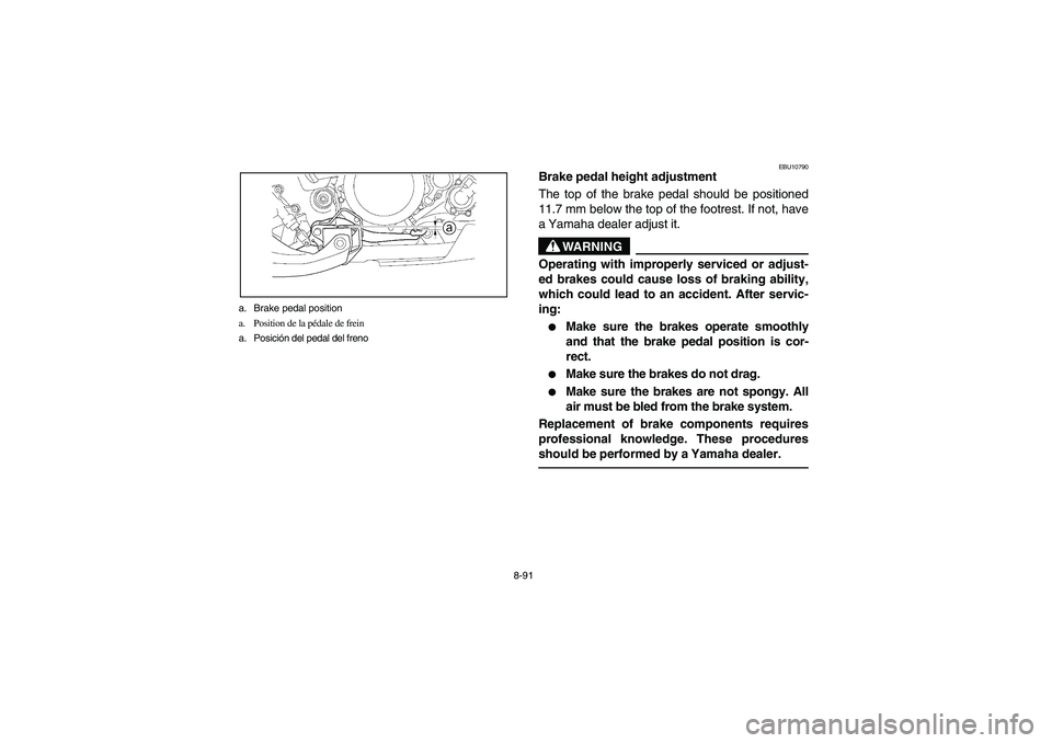 YAMAHA YFZ450 2005  Owners Manual 8-91 a. Brake pedal position
a. Position de la pédale de frein
a. Posición del pedal del freno
EBU10790
Brake pedal height adjustment
The top of the brake pedal should be positioned
11.7 mm below th