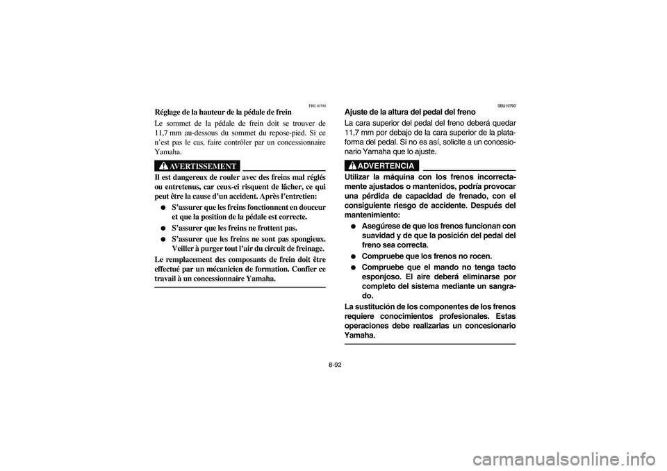 YAMAHA YFZ450 2005  Owners Manual 8-92
FBU10790
Réglage de la hauteur de la pédale de frein
Le sommet de la pédale de frein doit se trouver de
11,7 mm au-dessous du sommet du repose-pied. Si ce
n’est pas le cas, faire contrôler 