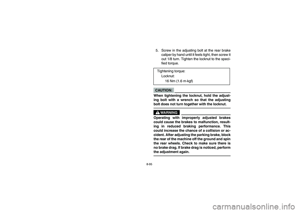 YAMAHA YFZ450 2005 Owners Manual 8-95
5. Screw in the adjusting bolt at the rear brake
caliper by hand until it feels tight, then screw it
out 1/8 turn. Tighten the locknut to the speci-
fied torque.CAUTION:_ When tightening the lock YAMAHA YFZ450 2005 Owners Manual 8-95
5. Screw in the adjusting bolt at the rear brake
caliper by hand until it feels tight, then screw it
out 1/8 turn. Tighten the locknut to the speci-
fied torque.CAUTION:_ When tightening the lock