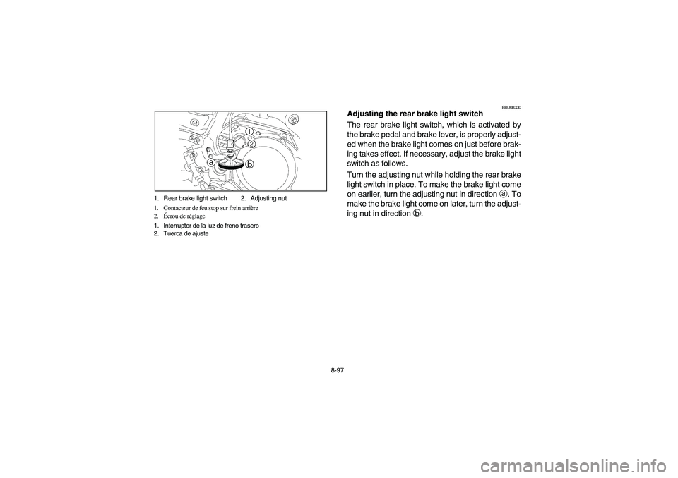 YAMAHA YFZ450 2005 Owners Manual 8-97 1. Rear brake light switch 2. Adjusting nut
1. Contacteur de feu stop sur frein arrière
2.Écrou de réglage
1. Interruptor de la luz de freno trasero
2. Tuerca de ajuste
EBU08330
Adjusting the YAMAHA YFZ450 2005 Owners Manual 8-97 1. Rear brake light switch 2. Adjusting nut
1. Contacteur de feu stop sur frein arrière
2.Écrou de réglage
1. Interruptor de la luz de freno trasero
2. Tuerca de ajuste
EBU08330
Adjusting the