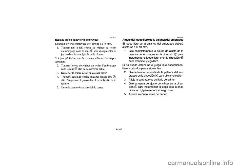 YAMAHA YFZ450 2005 Owners Manual 8-100
FBU14210
Réglage du jeu du levier d’embrayage
Le jeu au levier d’embrayage doit être de 8 à 13 mm.
1. Tourner tout à fait l’écrou de réglage au levier
d’embrayage dans le sens a
a YAMAHA YFZ450 2005 Owners Manual 8-100
FBU14210
Réglage du jeu du levier d’embrayage
Le jeu au levier d’embrayage doit être de 8 à 13 mm.
1. Tourner tout à fait l’écrou de réglage au levier
d’embrayage dans le sens a
a
