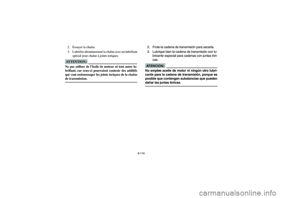 YAMAHA YFZ450 2005 Owners Manual 8-110
2. Essuyer la chaîne.
3. Lubrifier abondamment la chaîne avec un lubrifiant
spécial pour chaîne à joints toriques.ATTENTION:_ Ne pas utiliser de l’huile de moteur ni tout autre lu-
brifia YAMAHA YFZ450 2005 Owners Manual 8-110
2. Essuyer la chaîne.
3. Lubrifier abondamment la chaîne avec un lubrifiant
spécial pour chaîne à joints toriques.ATTENTION:_ Ne pas utiliser de l’huile de moteur ni tout autre lu-
brifia